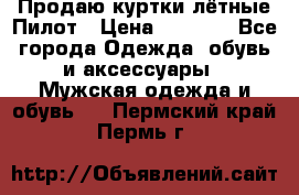 Продаю куртки лётные Пилот › Цена ­ 9 000 - Все города Одежда, обувь и аксессуары » Мужская одежда и обувь   . Пермский край,Пермь г.